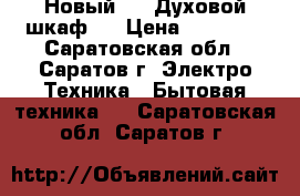  Новый  !!!Духовой шкаф   › Цена ­ 15 000 - Саратовская обл., Саратов г. Электро-Техника » Бытовая техника   . Саратовская обл.,Саратов г.